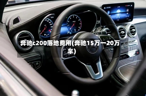 奔驰c200落地费用(奔驰15万一20万车)