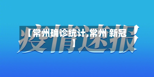 【常州确诊统计,常州 新冠】