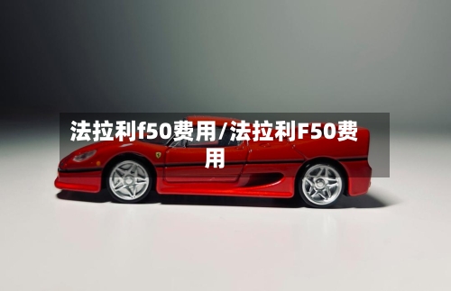 法拉利f50费用/法拉利F50费用