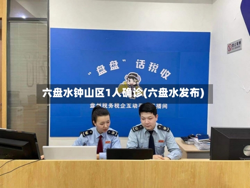 六盘水钟山区1人确诊(六盘水发布)