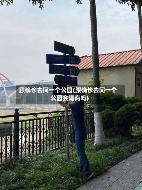 跟确诊去同一个公园(跟确诊去同一个公园会隔离吗)