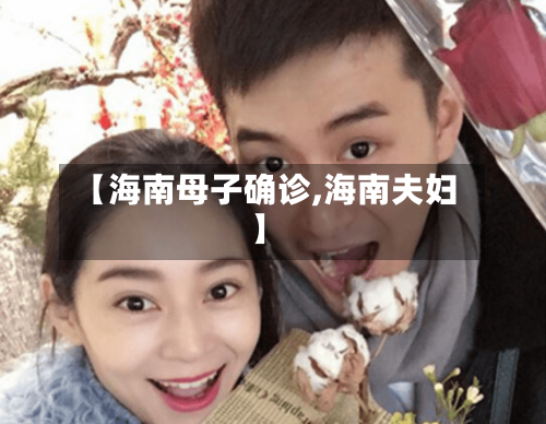 【海南母子确诊,海南夫妇】-第3张图片
