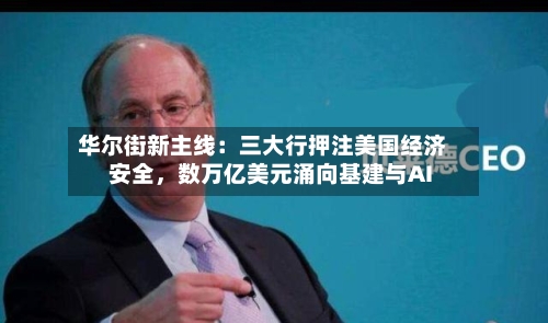 华尔街新主线：三大行押注美国经济安全，数万亿美元涌向基建与AI-第2张图片