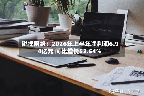锐捷网络:2026年上半年净利润6.94亿元 同比增长53.54%-第1张图片