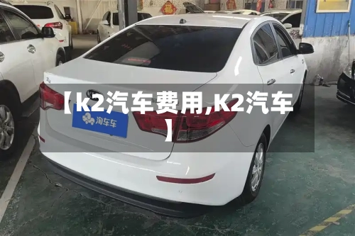 【k2汽车费用,K2汽车】-第2张图片