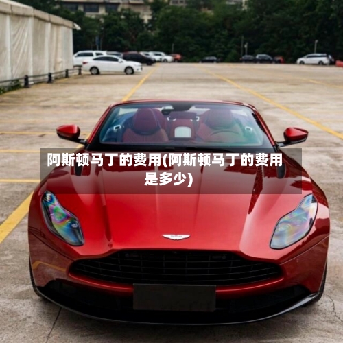 阿斯顿马丁的费用(阿斯顿马丁的费用是多少)-第2张图片