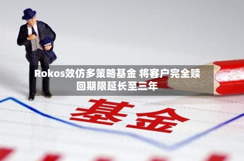 Rokos效仿多策略基金 将客户完全赎回期限延长至三年