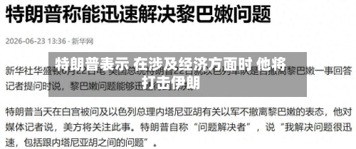 特朗普表示 在涉及经济方面时 他将打击伊朗
