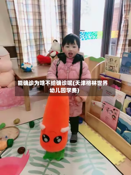 能确诊为啥不给确诊呢(天津格林世界幼儿园学费)
