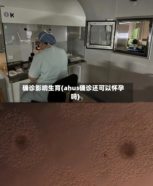确诊影响生育(ahus确诊还可以怀孕吗)